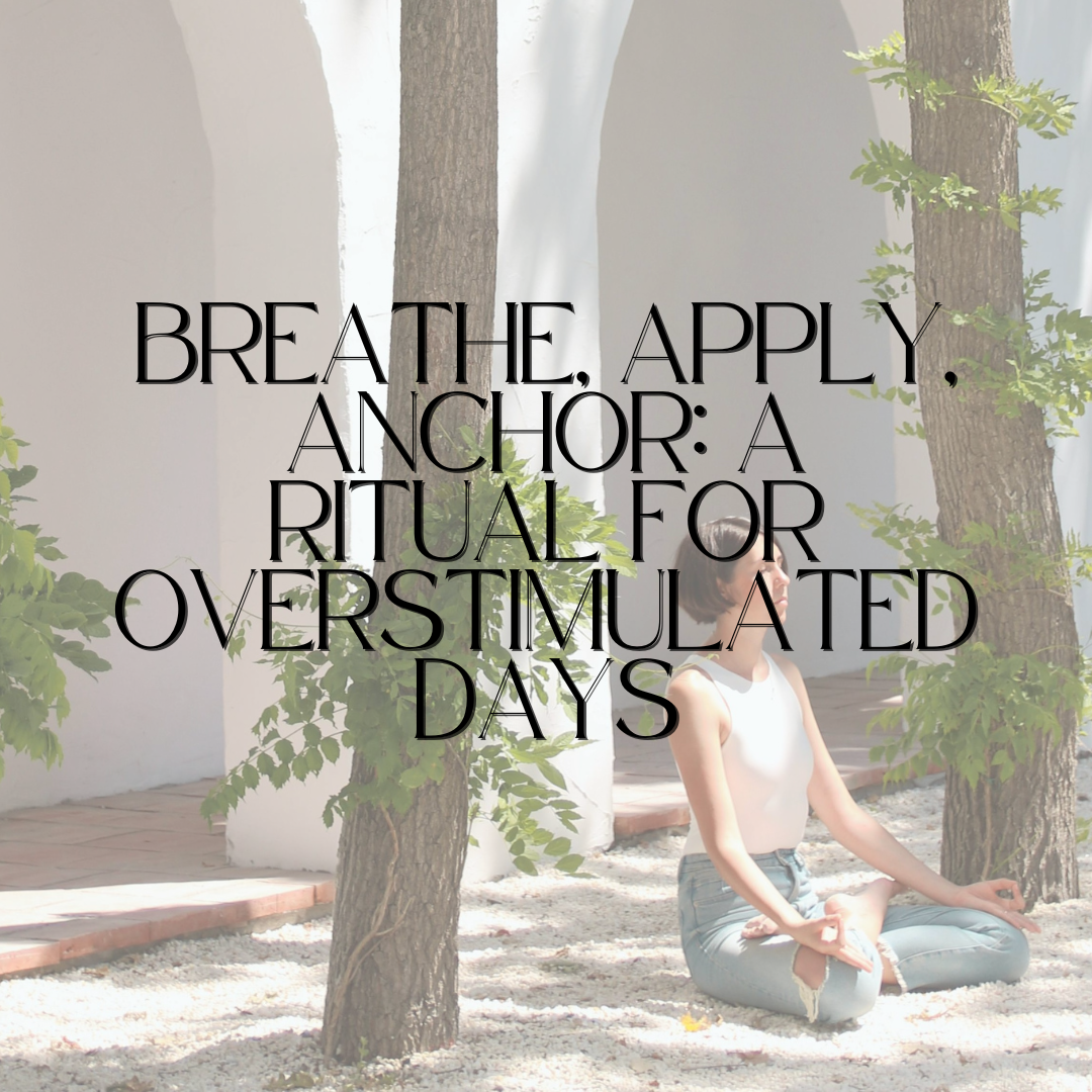 Breathe, Apply, Anchor: A Ritual for Overstimulated Days
