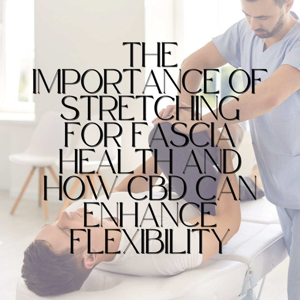 The Importance of Stretching for Fascia Health and How CBD Can Enhance Flexibility