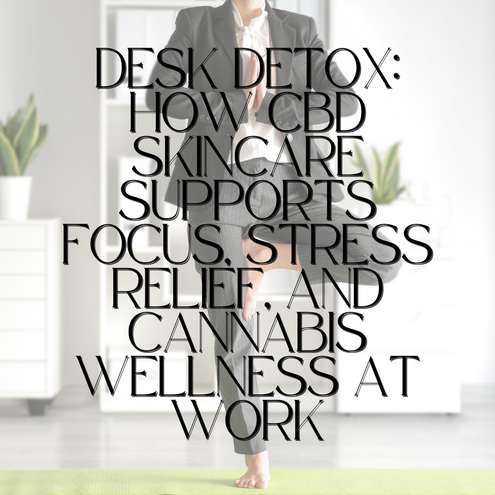 Desk Detox: How CBD Skincare Supports Focus, Stress Relief, and Cannabis Wellness at Work